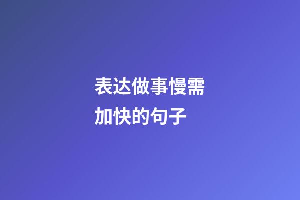 表达做事慢需加快的句子