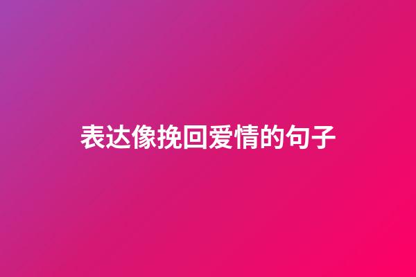 表达像挽回爱情的句子