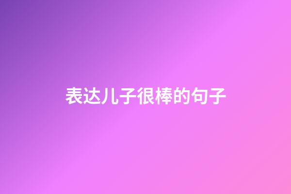 表达儿子很棒的句子