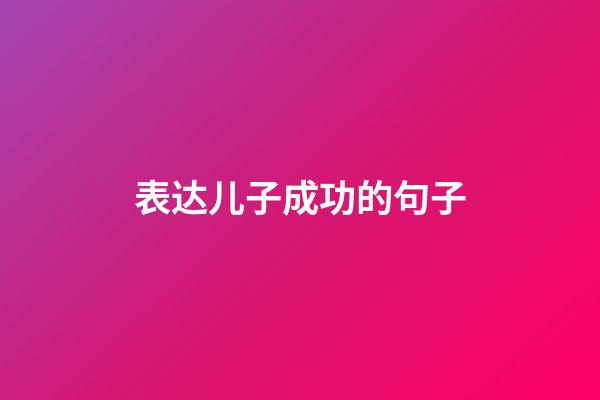 表达儿子成功的句子