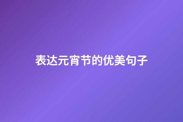 表达元宵节的优美句子