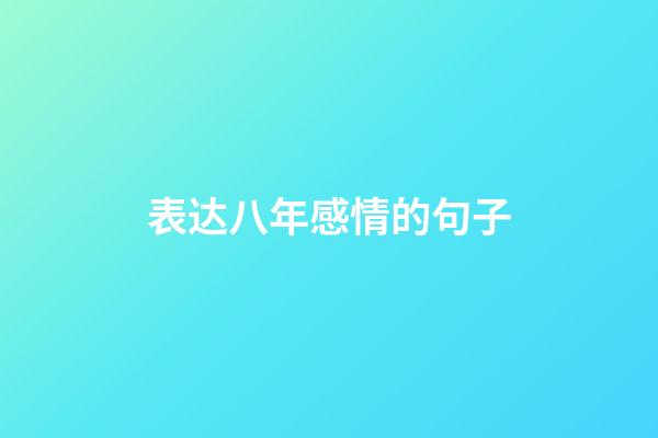 表达八年感情的句子