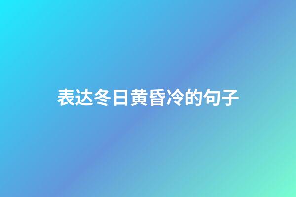 表达冬日黄昏冷的句子