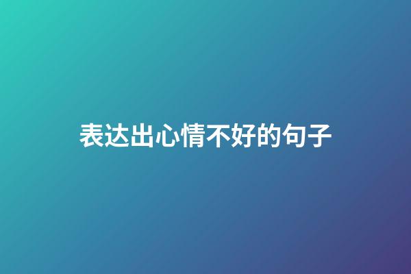 表达出心情不好的句子