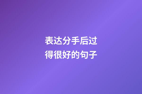 表达分手后过得很好的句子
