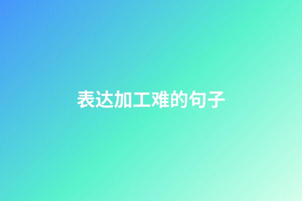 表达加工难的句子