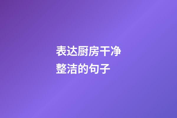 表达厨房干净整洁的句子