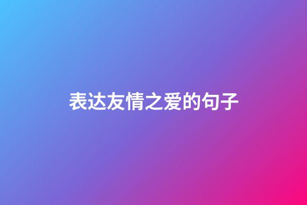 表达友情之爱的句子