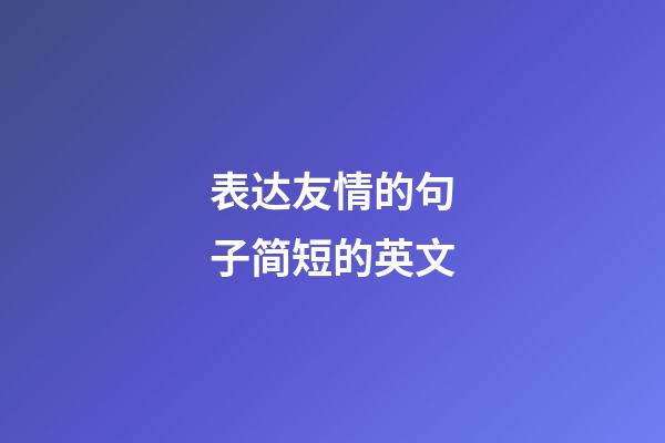 表达友情的句子简短的英文