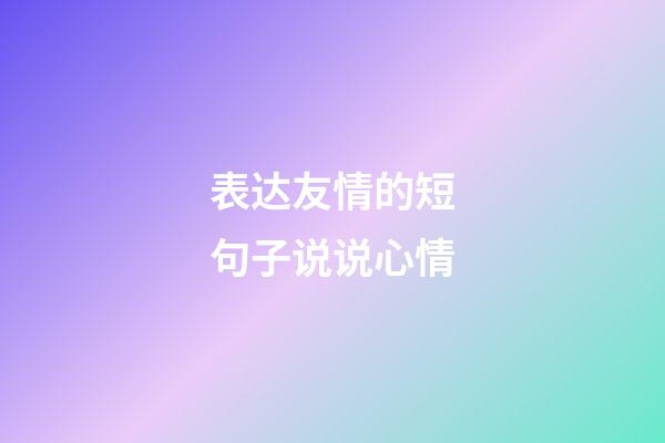 表达友情的短句子说说心情