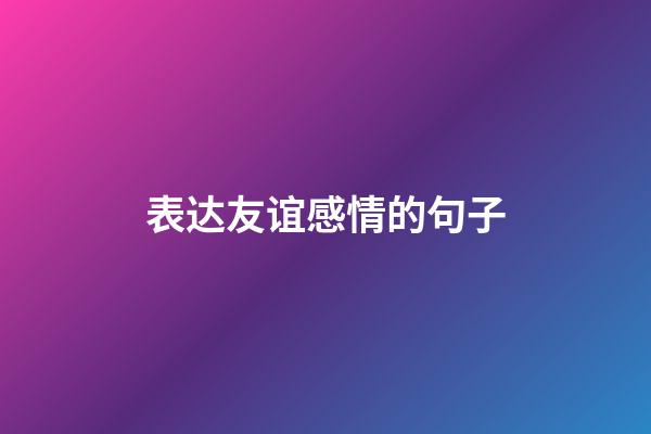 表达友谊感情的句子