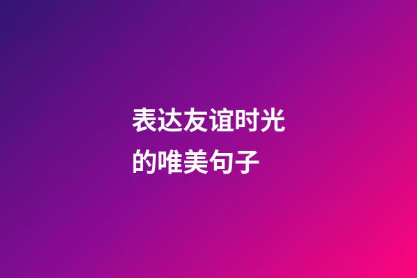 表达友谊时光的唯美句子