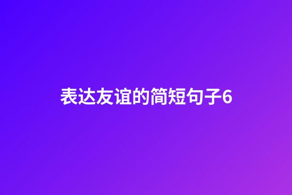 表达友谊的简短句子6