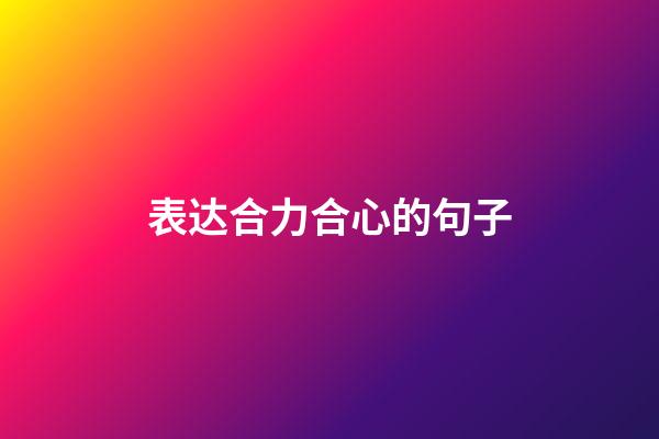 表达合力合心的句子