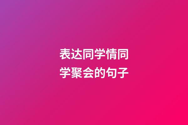 表达同学情同学聚会的句子