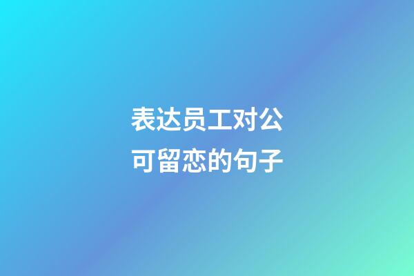 表达员工对公可留恋的句子