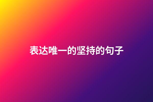 表达唯一的坚持的句子