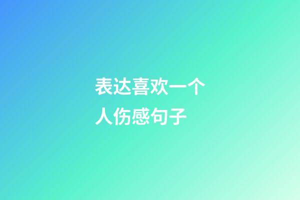 表达喜欢一个人伤感句子