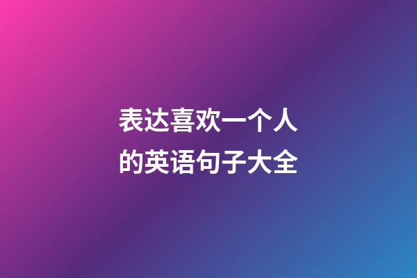 表达喜欢一个人的英语句子大全