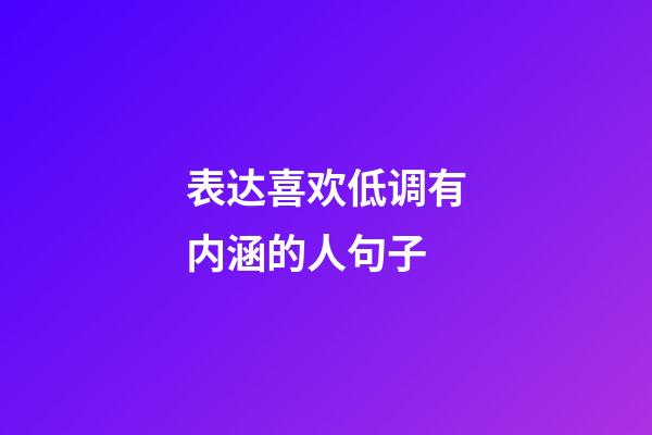 表达喜欢低调有内涵的人句子