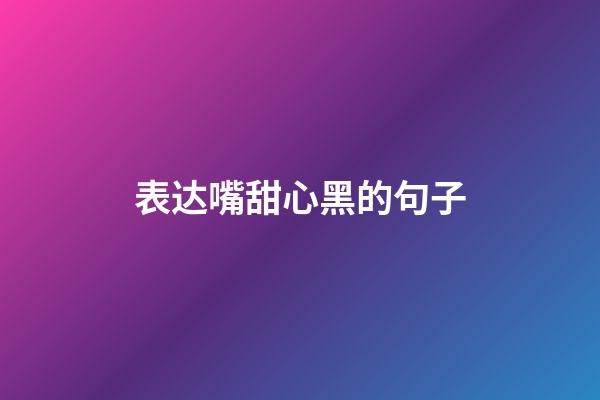 表达嘴甜心黑的句子