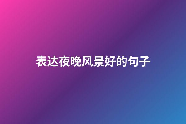 表达夜晚风景好的句子