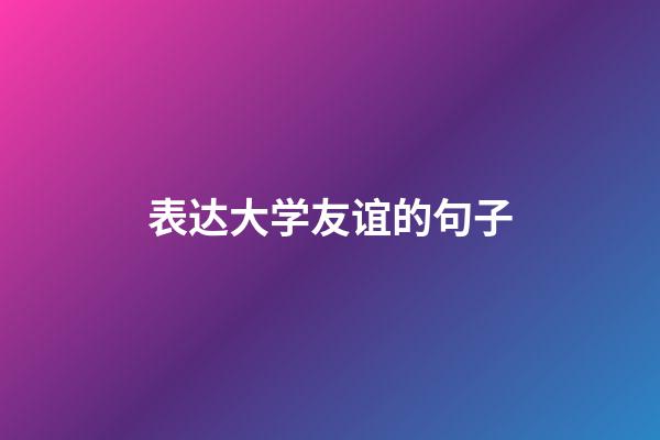 表达大学友谊的句子