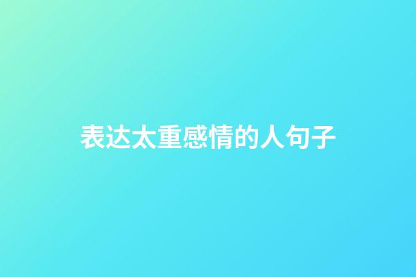 表达太重感情的人句子