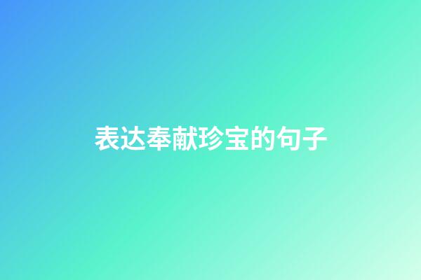 表达奉献珍宝的句子