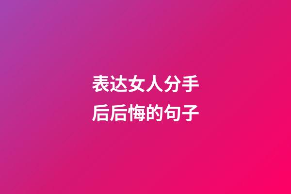 表达女人分手后后悔的句子