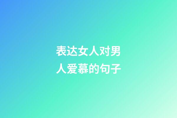 表达女人对男人爱慕的句子
