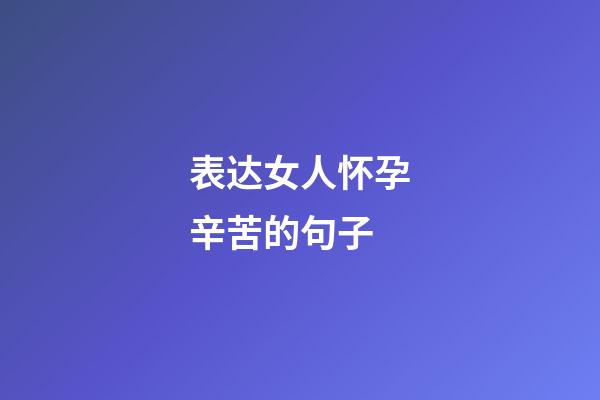 表达女人怀孕辛苦的句子