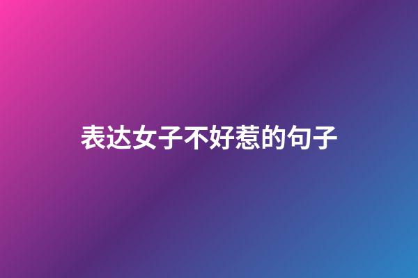 表达女子不好惹的句子