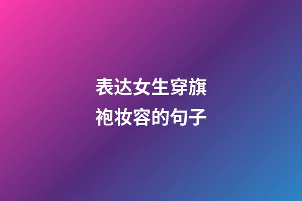 表达女生穿旗袍妆容的句子