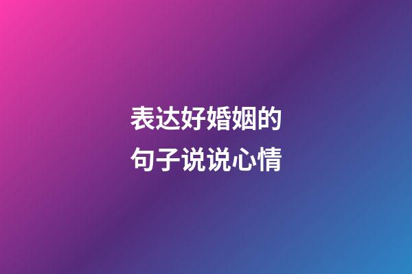 表达好婚姻的句子说说心情