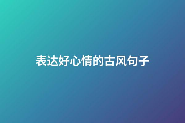 表达好心情的古风句子