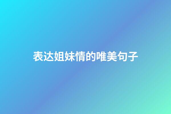 表达姐妹情的唯美句子