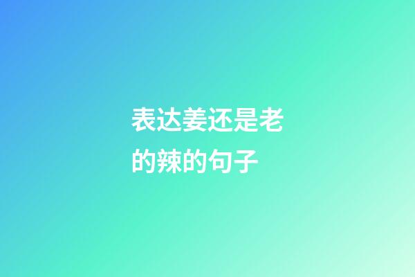 表达姜还是老的辣的句子