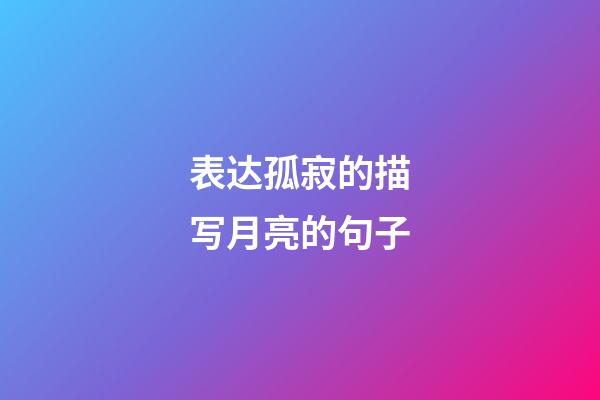 表达孤寂的描写月亮的句子