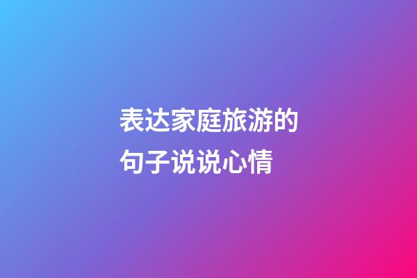 表达家庭旅游的句子说说心情