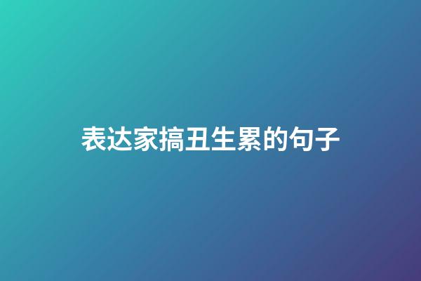 表达家搞丑生累的句子