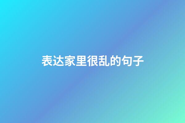 表达家里很乱的句子