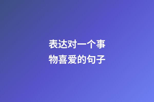表达对一个事物喜爱的句子