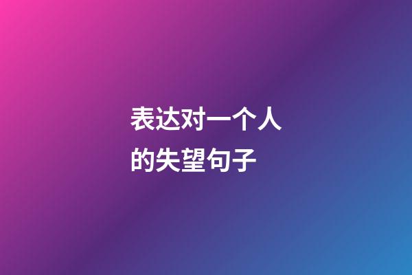 表达对一个人的失望句子