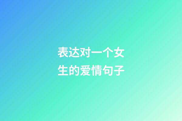 表达对一个女生的爱情句子