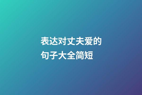 表达对丈夫爱的句子大全简短