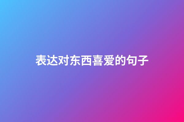 表达对东西喜爱的句子