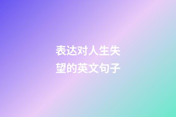 表达对人生失望的英文句子