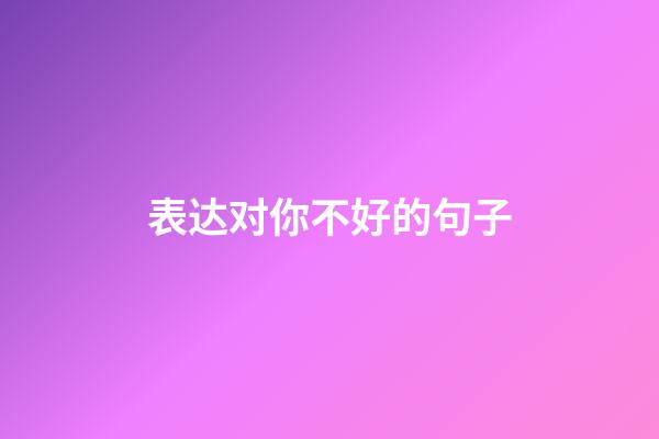 表达对你不好的句子