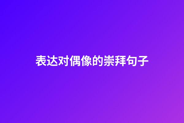 表达对偶像的崇拜句子